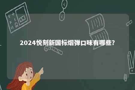 2024悦刻新国标烟弹口味有哪些�
？ 